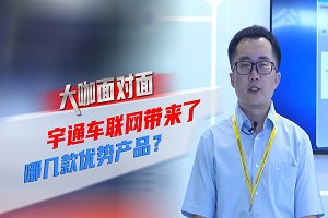 2021道展大咖面对面|宇通车联网带来了哪些优势产品? 2021道展大咖面对面|宇通车联网带来了哪些优势产品?