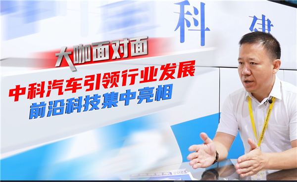 2021道展大咖面对面|中科汽车引领行业发展 前沿科技集中亮相 2021道展大咖面对面|中科汽车引领行业发展 前沿科技集中亮相