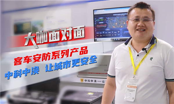 2021道展大咖面对面|客车安防系列产品 中科中涣 让城市更安全 2021道展大咖面对面|客车安防系列产品 中科中涣 让城市更安全