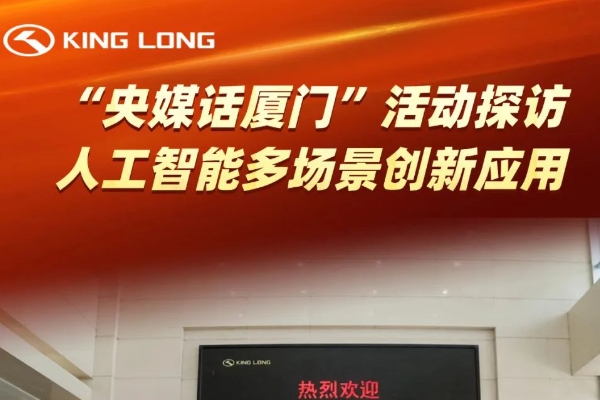 “央媒话厦门”媒体团高度评价金龙 | 感受中国智造的科技创新魅力