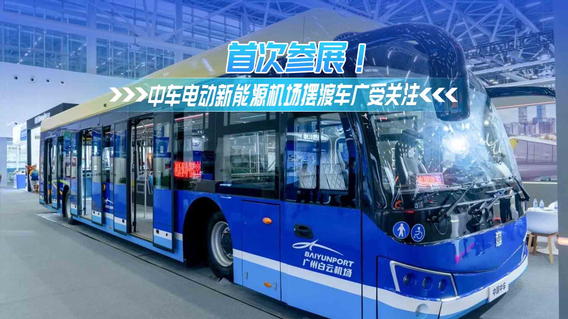 首次参展!中车电动新能源机场摆渡车广受关注 首次参展!中车电动新能源机场摆渡车广受关注